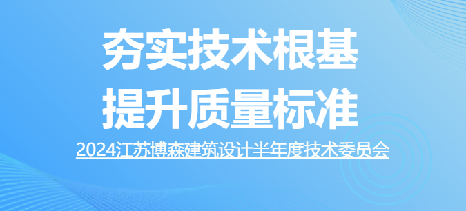 博森簡(jiǎn)訊 | 夯實(shí)技術(shù)根基，提升質(zhì)量標(biāo)準(zhǔn) ——江蘇博森建筑設(shè)計(jì)召開2024年半年度技術(shù)委員會(huì)